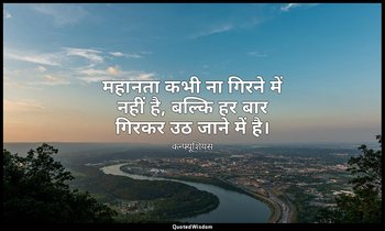 महानता कभी ना गिरने में नहीं है, बल्कि हर बार गिरकर उठ जाने में है। — कन्फ्यूशियस
