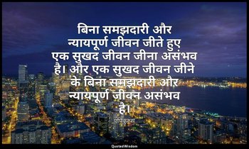 बिना समझदारी और न्यायपूर्ण जीवन जीते हुए एक सुखद जीवन जीना असंभव है। और एक सुखद  — एपिकुरुस