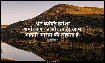 श्रेष्ठ व्यक्ति हमेशा धर्माचरण का सोचता है; आम आदमी आराम की सोचता है। — कन्फ्यूशियस