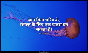 ज्ञान बिना चरित्र के, समाज के लिए एक खतरा बन सकता है। — महात्मा गांधी