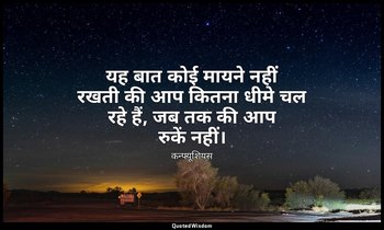 यह बात कोई मायने नहीं रखती की आप कितना धीमे चल रहे हैं, जब तक की आप रुकें नहीं। — कन्फ्यूशियस