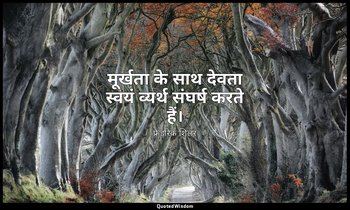 मूर्खता के साथ देवता स्वयं व्यर्थ संघर्ष करते हैं। — फ्रेडरिक शिलर