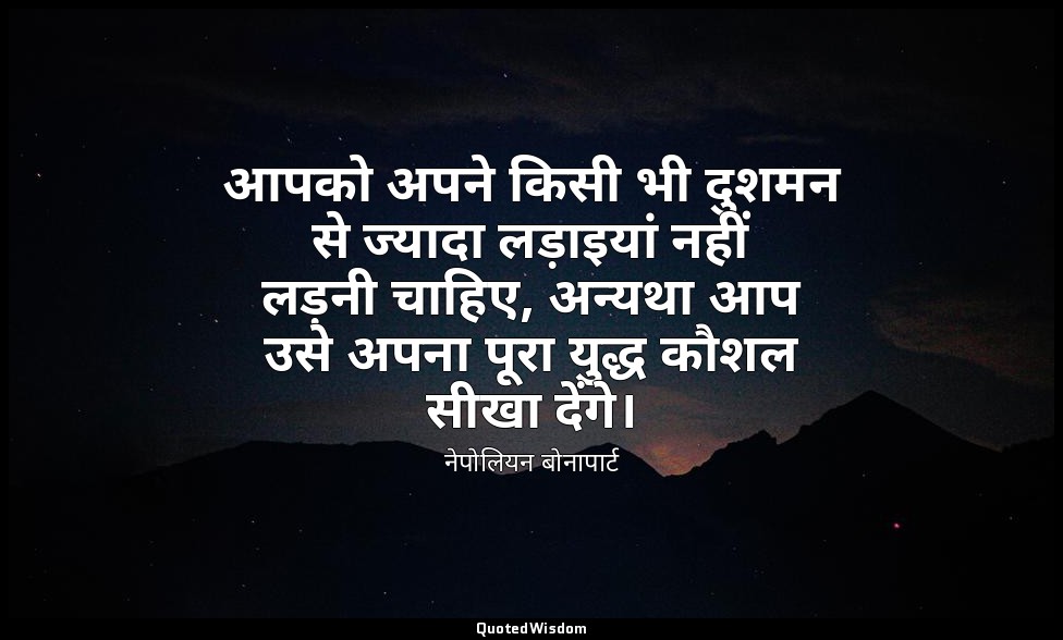 आपको अपने किसी भी दुशमन से ज्यादा लड़ाइयां नहीं लड़नी चाहिए, अन्यथा आप उसे अपना  — नेपोलियन बोनापार्ट