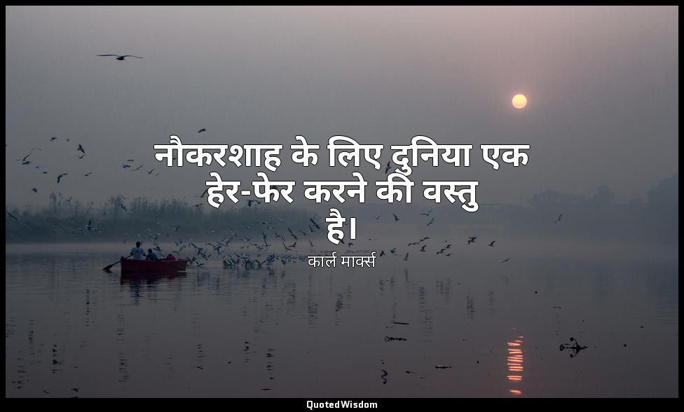 नौकरशाह के लिए दुनिया एक हेर-फेर करने की वस्तु है। — कार्ल मार्क्स