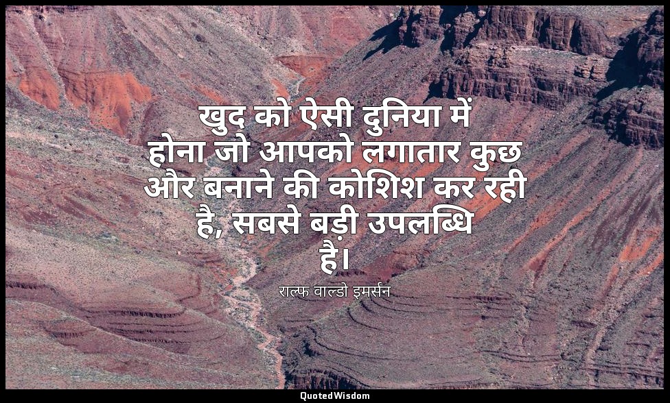 खुद को ऐसी दुनिया में होना जो आपको लगातार कुछ और बनाने की कोशिश कर रही है, सबसे  — राल्फ वाल्डो इमर्सन