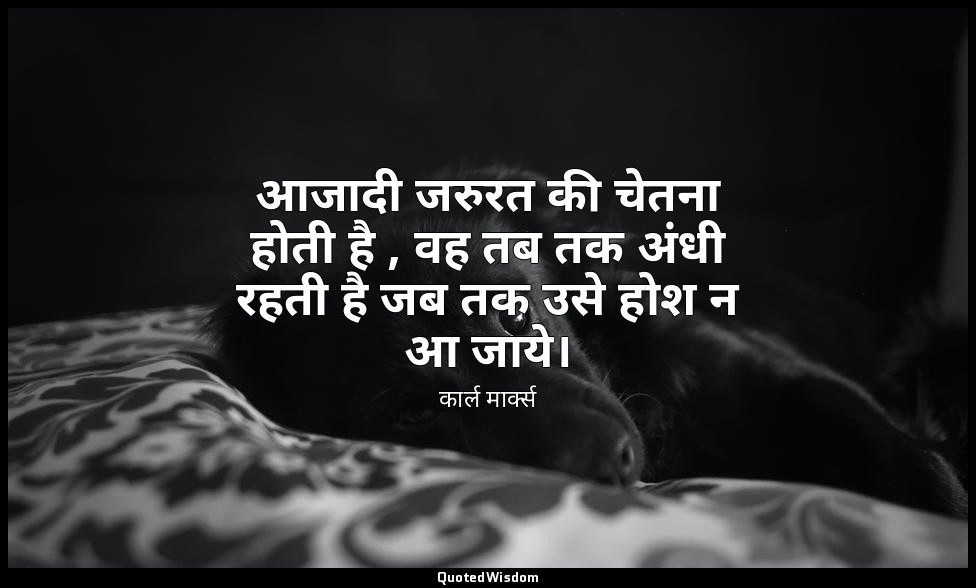 आजादी जरुरत की चेतना होती है , वह तब तक अंधी रहती है जब तक उसे होश न आ जाये। — कार्ल मार्क्स