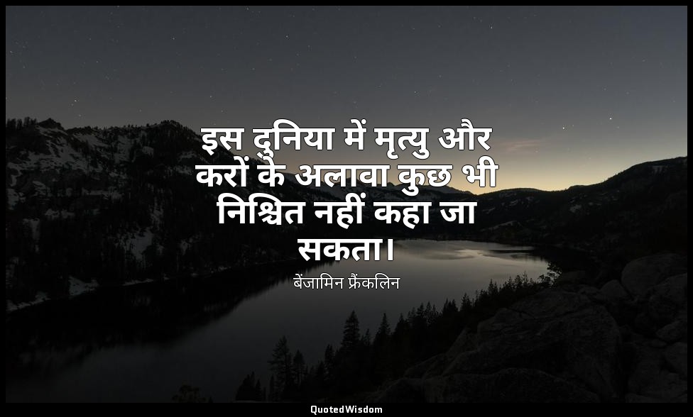इस दुनिया में मृत्यु और करों के अलावा कुछ भी निश्चित नहीं कहा जा सकता। — बेंजामिन फ्रैंकलिन