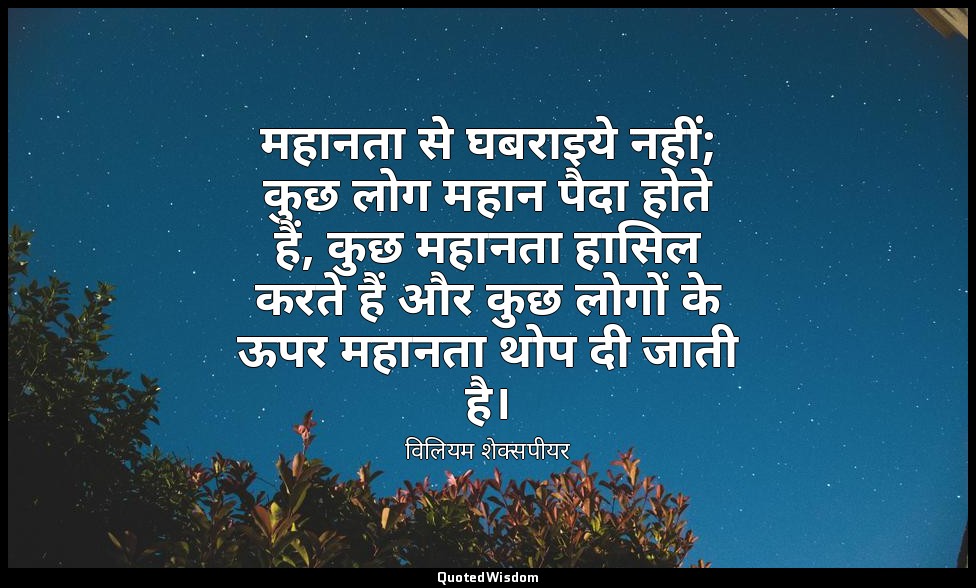 महानता से घबराइये नहीं; कुछ लोग महान पैदा होते हैं, कुछ महानता हासिल करते हैं और — विलियम शेक्सपीयर