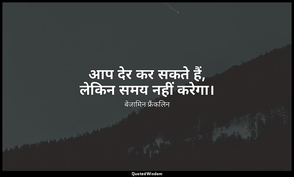 आप देर कर सकते हैं, लेकिन समय नहीं करेगा। — बेंजामिन फ्रैंकलिन