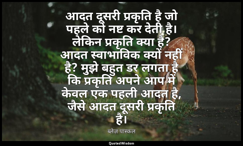 आदत दूसरी प्रकृति है जो पहले को नष्ट कर देती है। लेकिन प्रकृति क्या है? आदत स्वा — ब्लेज़ पास्कल