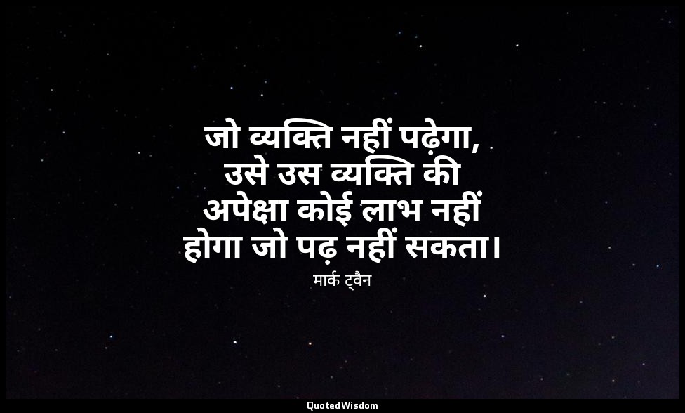 जो व्यक्ति नहीं पढ़ेगा, उसे उस व्यक्ति की अपेक्षा कोई लाभ नहीं होगा जो पढ़ नहीं  — मार्क ट्वैन