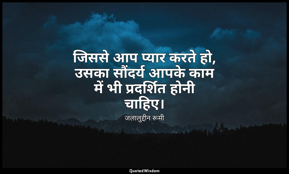 जिससे आप प्यार करते हो, उसका सौंदर्य आपके काम में भी प्रदर्शित होनी चाहिए। — जलालुद्दीन रूमी
