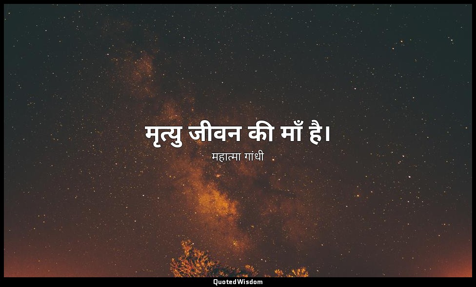 मृत्यु जीवन की माँ है। — महात्मा गांधी