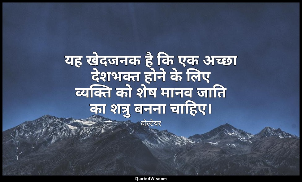 यह खेदजनक है कि एक अच्छा देशभक्त होने के लिए व्यक्ति को शेष मानव जाति का शत्रु ब — वोल्टेयर
