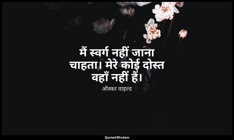 मैं स्वर्ग नहीं जाना चाहता। मेरे कोई दोस्त वहाँ नहीं हैं। — ऑस्कर वाइल्ड
