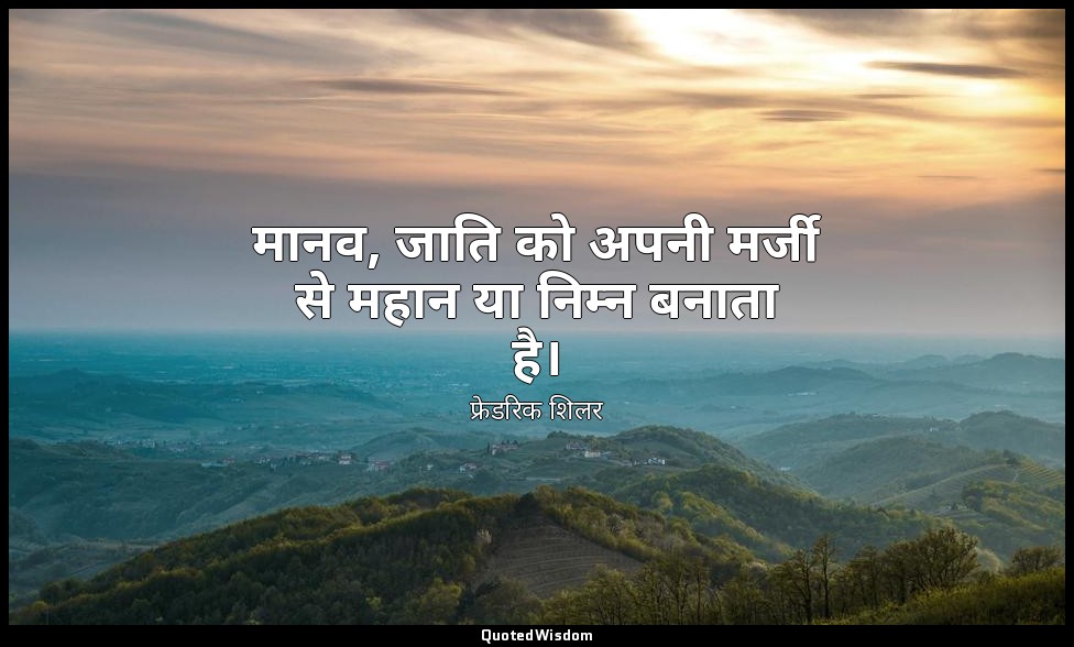 मानव, जाति को अपनी मर्जी से महान या निम्न बनाता है। — फ्रेडरिक शिलर