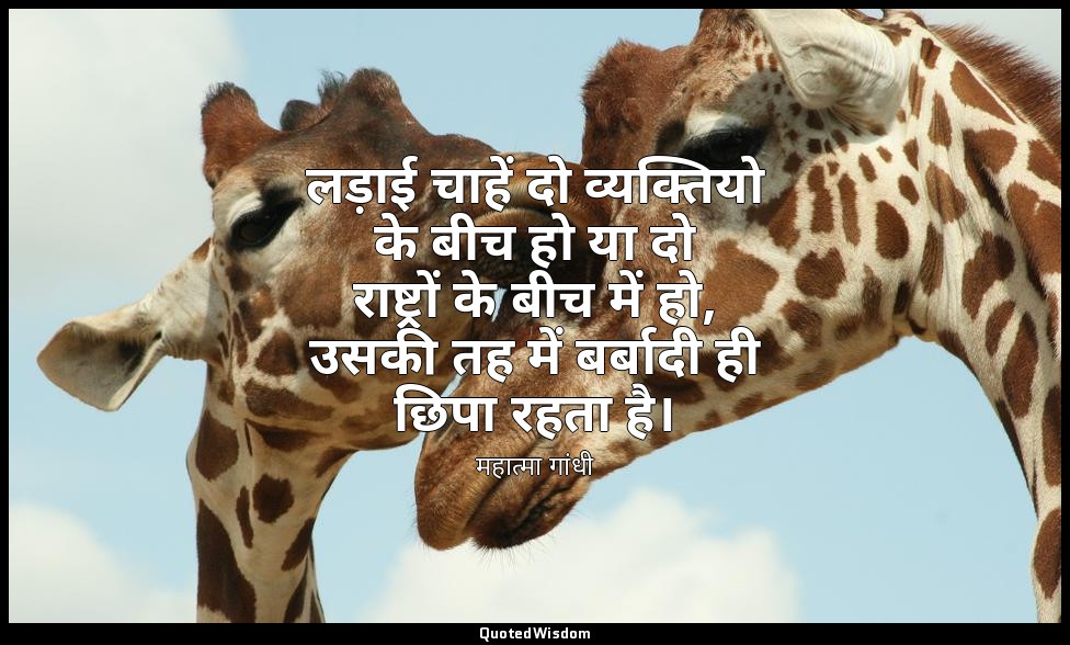 लड़ाई चाहें दो व्यक्तियो के बीच हो या दो राष्ट्रों के बीच में हो, उसकी तह में बर — महात्मा गांधी