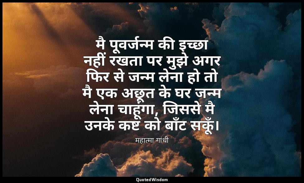 मै पूवर्जन्म की इच्छा नहीं रखता पर मुझे अगर फिर से जन्म लेना हो तो मै एक अछूत के — महात्मा गांधी