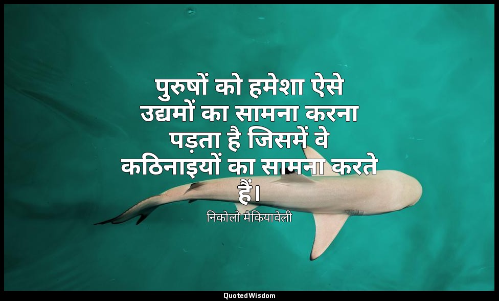 पुरुषों को हमेशा ऐसे उद्यमों का सामना करना पड़ता है जिसमें वे कठिनाइयों का सामना — निकोलो मैकियावेली
