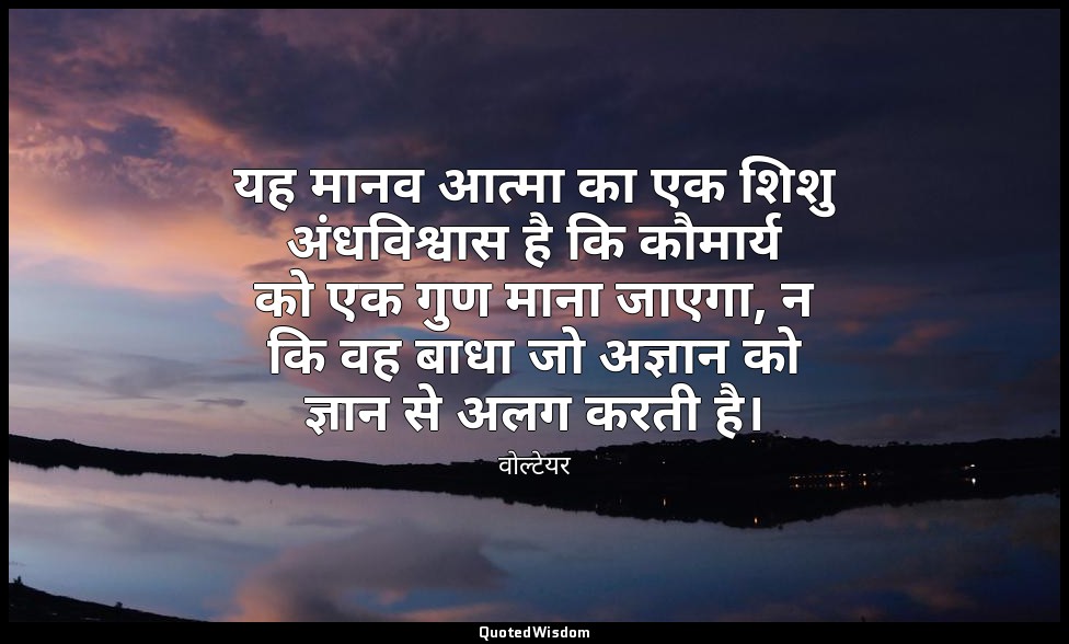यह मानव आत्मा का एक शिशु अंधविश्वास है कि कौमार्य को एक गुण माना जाएगा, न कि वह  — वोल्टेयर