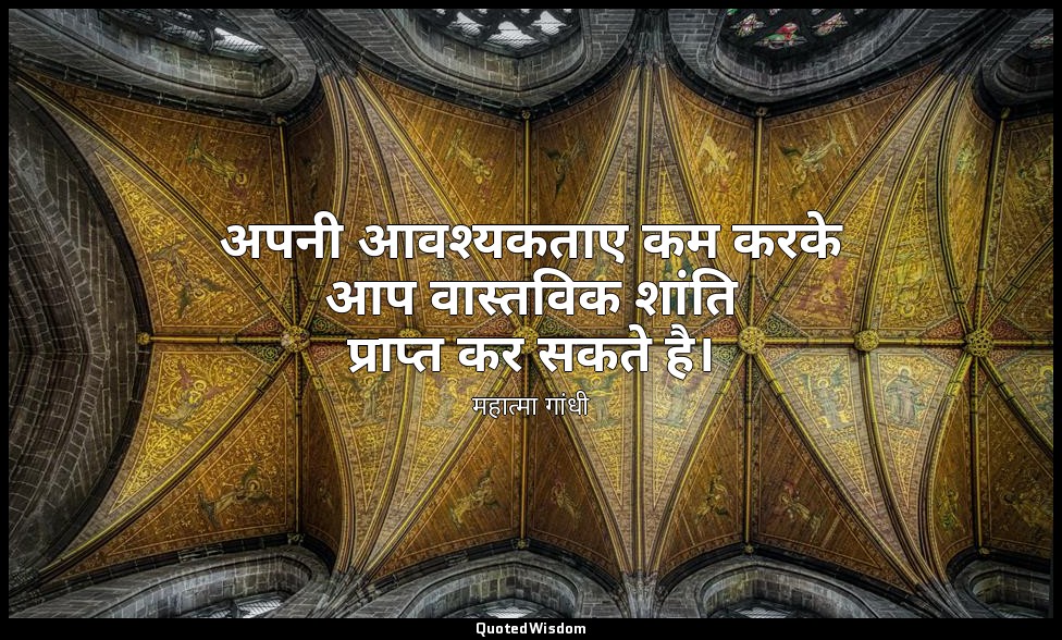 अपनी आवश्यकताए कम करके आप वास्तविक शांति प्राप्त कर सकते है। — महात्मा गांधी