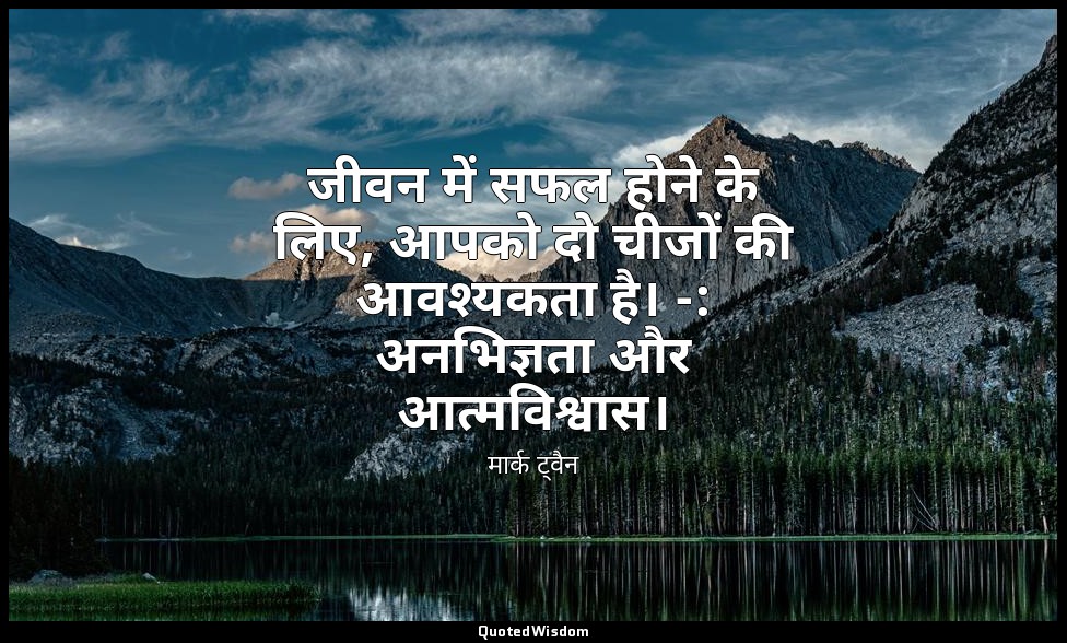 जीवन में सफल होने के लिए, आपको दो चीजों की आवश्यकता है। -: अनभिज्ञता और आत्मविश् — मार्क ट्वैन