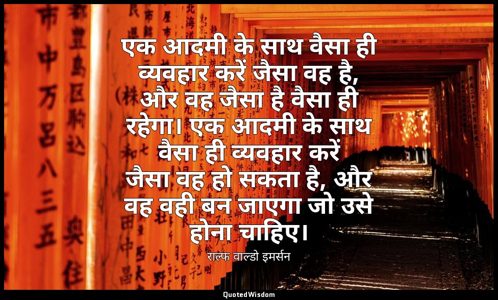 एक आदमी के साथ वैसा ही व्यवहार करें जैसा वह है, और वह जैसा है वैसा ही रहेगा। एक  — राल्फ वाल्डो इमर्सन