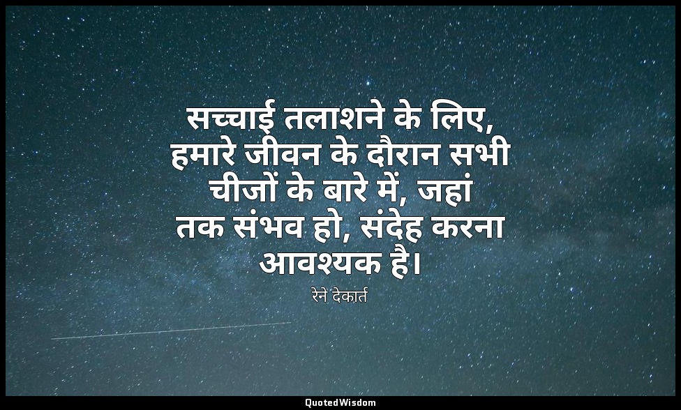 सच्चाई तलाशने के लिए, हमारे जीवन के दौरान सभी चीजों के बारे में, जहां तक ​​संभव  — रेने देकार्त
