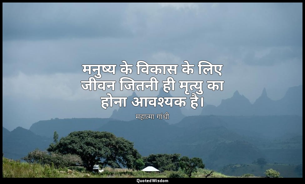 मनुष्य के विकास के लिए जीवन जितनी ही मृत्यु का होना आवश्यक है। — महात्मा गांधी
