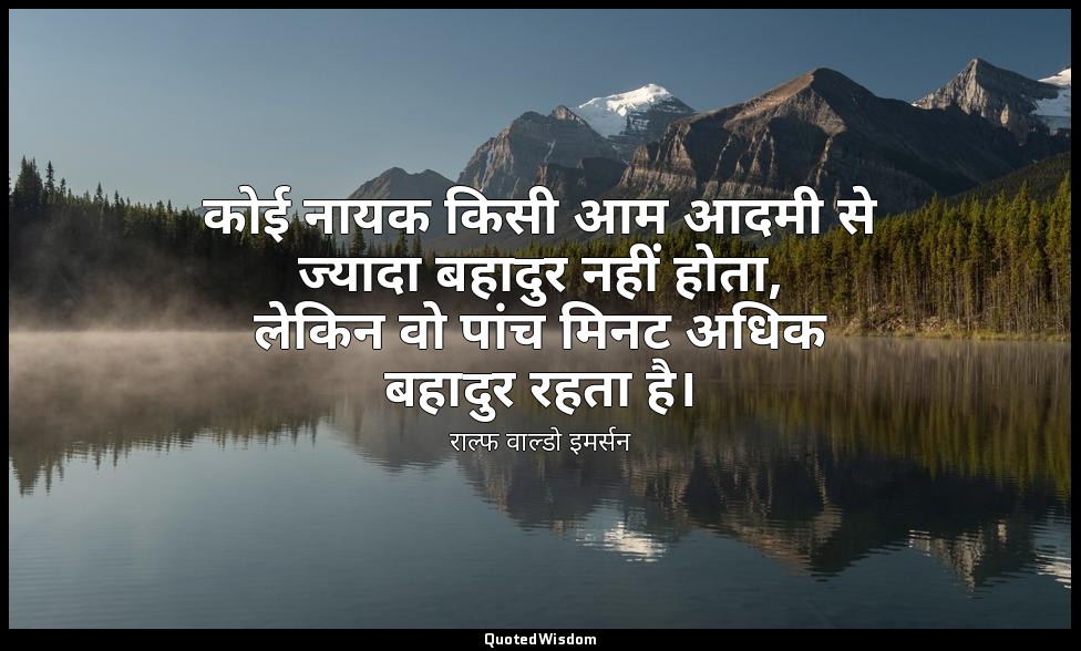 कोई नायक किसी आम आदमी से ज्यादा बहादुर नहीं होता, लेकिन वो पांच मिनट अधिक बहादुर — राल्फ वाल्डो इमर्सन