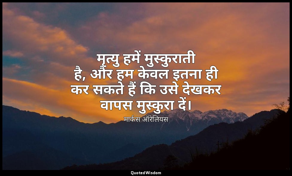 मृत्यु हमें मुस्कुराती है, और हम केवल इतना ही कर सकते हैं कि उसे देखकर वापस मुस् — मार्कस ऑरेलियस