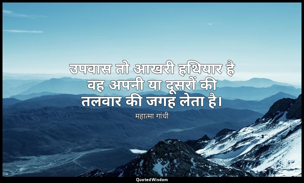 उपवास तो आखरी हथियार है वह अपनी या दूसरों की तलवार की जगह लेता है। — महात्मा गांधी
