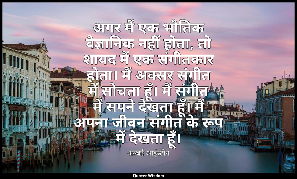 अगर मैं एक भौतिक वैज्ञानिक नहीं होता, तो शायद मैं एक संगीतकार होता। मैं अक्सर सं — अल्बर्ट आइंस्टीन