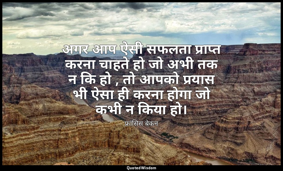अगर आप ऐसी सफलता प्राप्त करना चाहते हो जो अभी तक न कि हो , तो आपको प्रयास भी ऐसा — फ्रांसिस बेकन