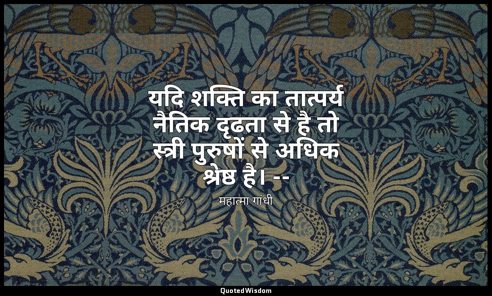 यदि शक्ति का तात्पर्य नैतिक दृढता से है तो स्त्री पुरुषों से अधिक श्रेष्ठ है। -- — महात्मा गांधी