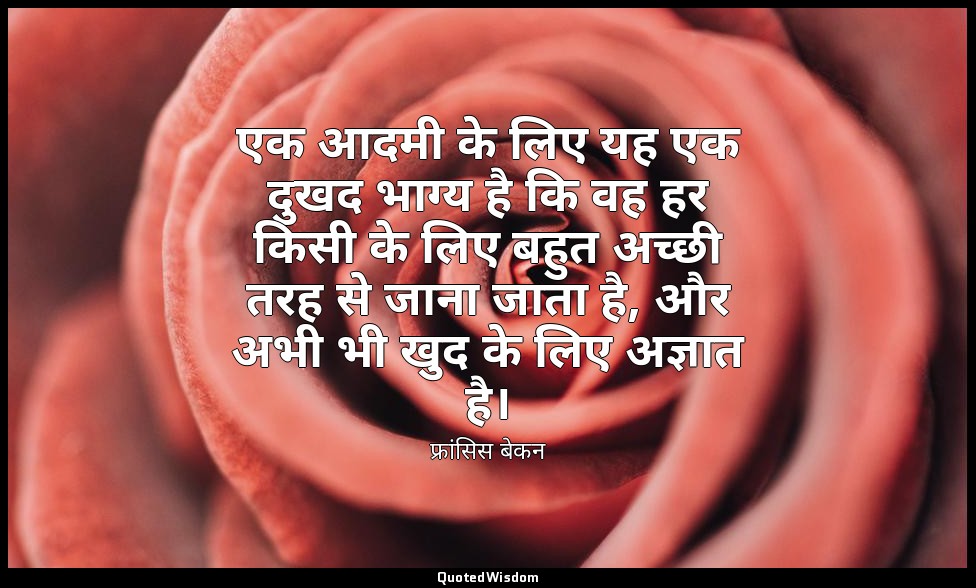 एक आदमी के लिए यह एक दुखद भाग्य है कि वह हर किसी के लिए बहुत अच्छी तरह से जाना ज — फ्रांसिस बेकन
