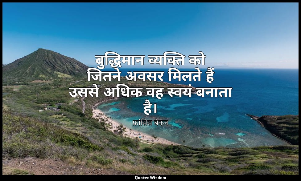 बुद्धिमान व्यक्ति को जितने अवसर मिलते हैं उससे अधिक वह स्वयं बनाता है। — फ्रांसिस बेकन