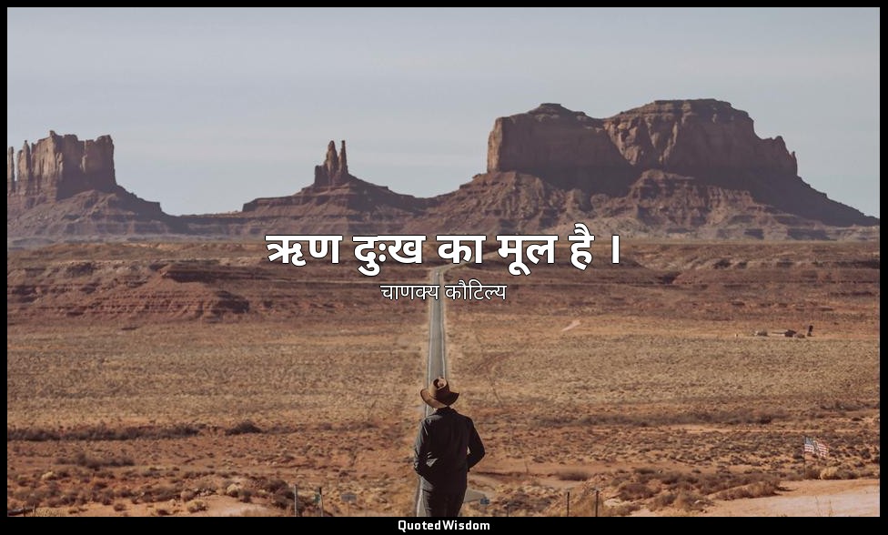 ऋण दुःख का मूल है । — चाणक्य कौटिल्य