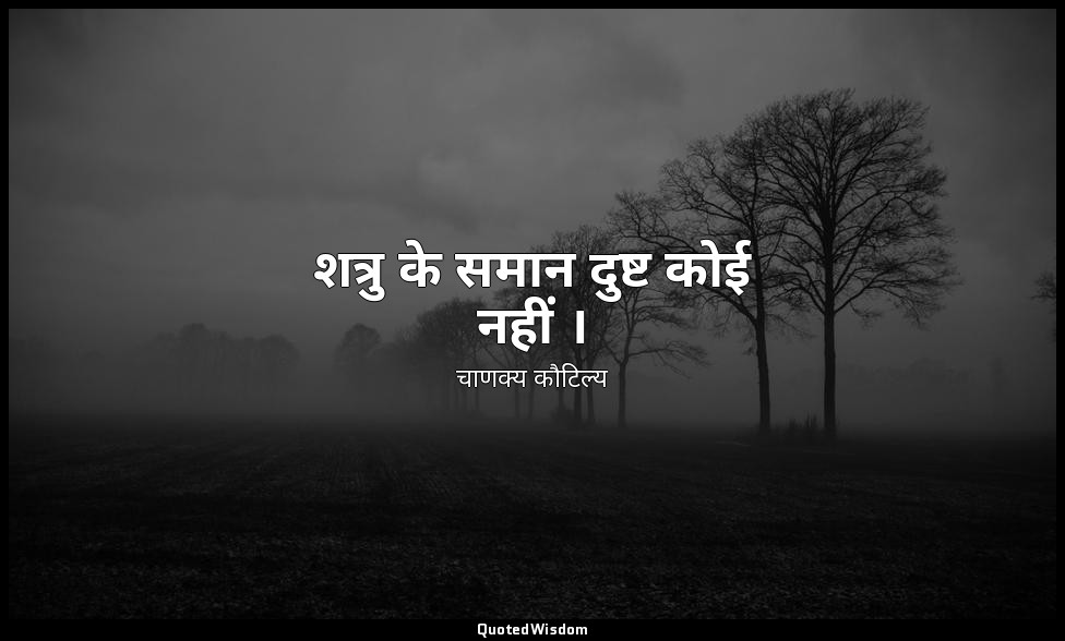 शत्रु के समान दुष्ट कोई नहीं । — चाणक्य कौटिल्य