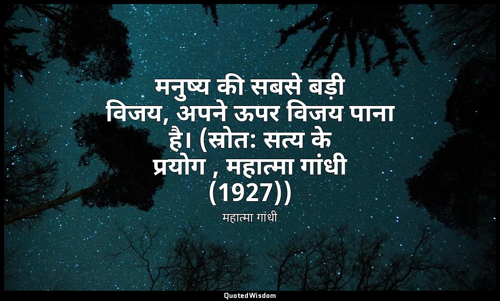 मनुष्य की सबसे बड़ी विजय, अपने ऊपर विजय पाना है। (स्रोत: सत्य के प्रयोग , महात्म — महात्मा गांधी