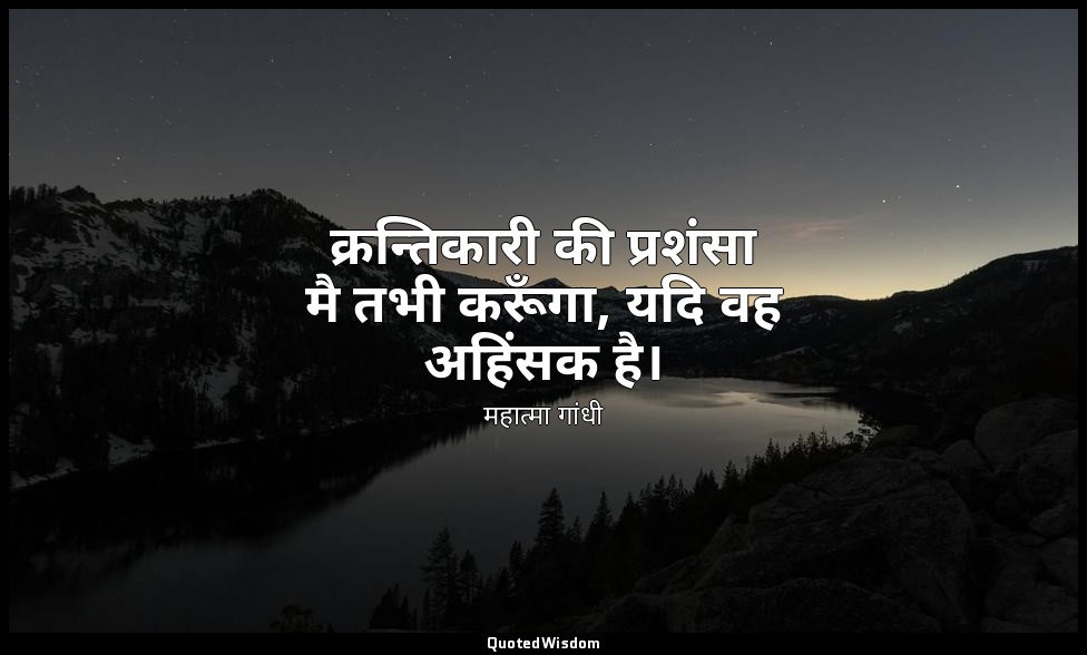 क्रन्तिकारी की प्रशंसा मै तभी करूँगा, यदि वह अहिंसक है। — महात्मा गांधी