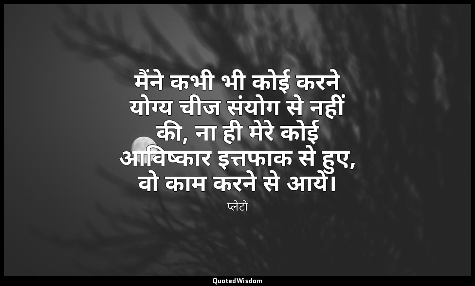मैंने कभी भी कोई करने योग्य चीज संयोग से नहीं की, ना ही मेरे कोई आविष्कार इत्तफा — प्लेटो