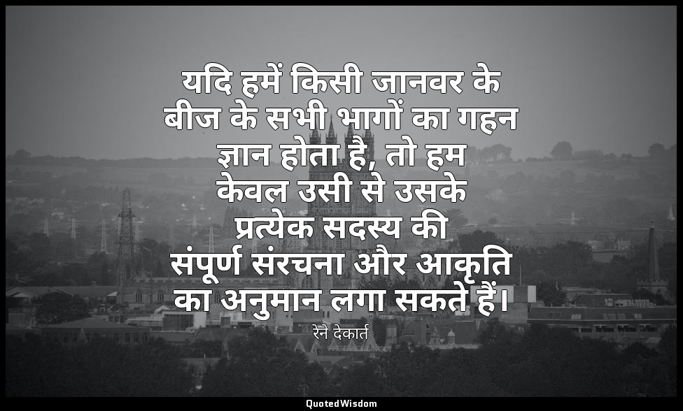 यदि हमें किसी जानवर के बीज के सभी भागों का गहन ज्ञान होता है, तो हम केवल उसी से  — रेने देकार्त