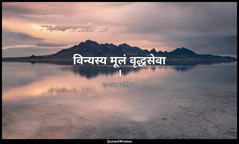 विन्यस्य मूलं वृद्धसेवा । — चाणक्य कौटिल्य