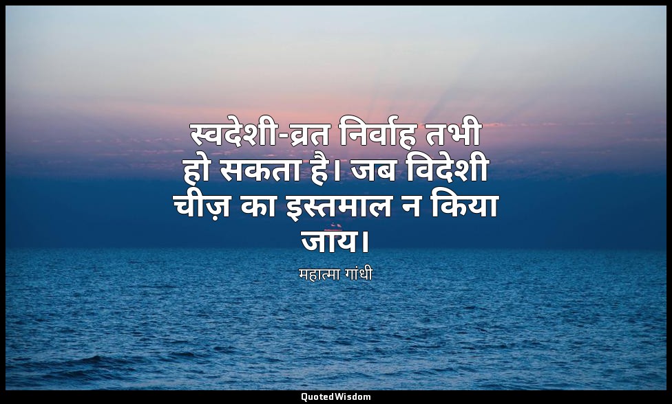 स्वदेशी-व्रत निर्वाह तभी हो सकता है। जब विदेशी चीज़ का इस्तमाल न किया जाय। — महात्मा गांधी
