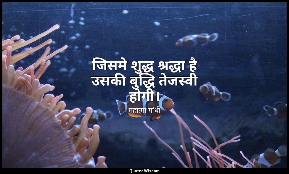 जिसमे शुद्ध श्रद्धा है उसकी बुद्धि तेजस्वी होगी। — महात्मा गांधी