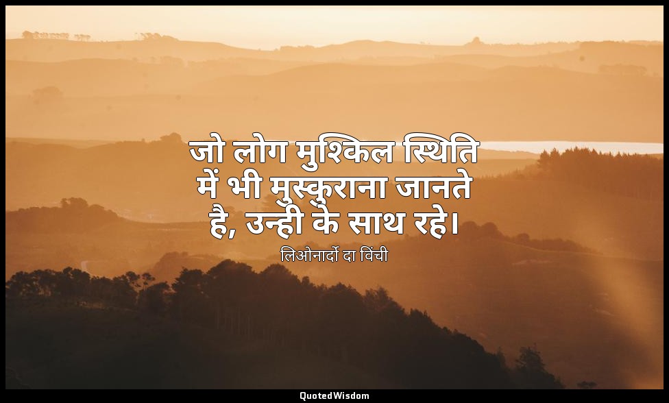 जो लोग मुश्किल स्थिति में भी मुस्कुराना जानते है, उन्ही के साथ रहे। — लिओनार्दो दा विंची