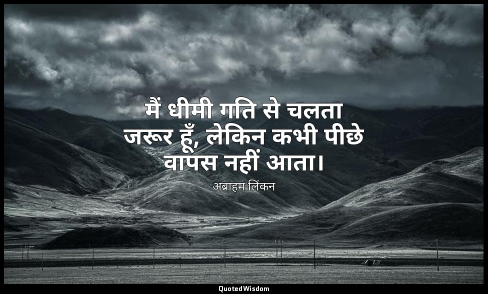 मैं धीमी गति से चलता जरूर हूँ, लेकिन कभी पीछे वापस नहीं आता। — अब्राहम लिंकन