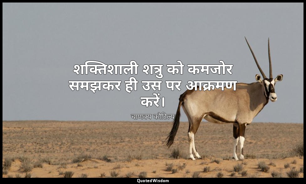 शक्तिशाली शत्रु को कमजोर समझकर ही उस पर आक्रमण करें। — चाणक्य कौटिल्य