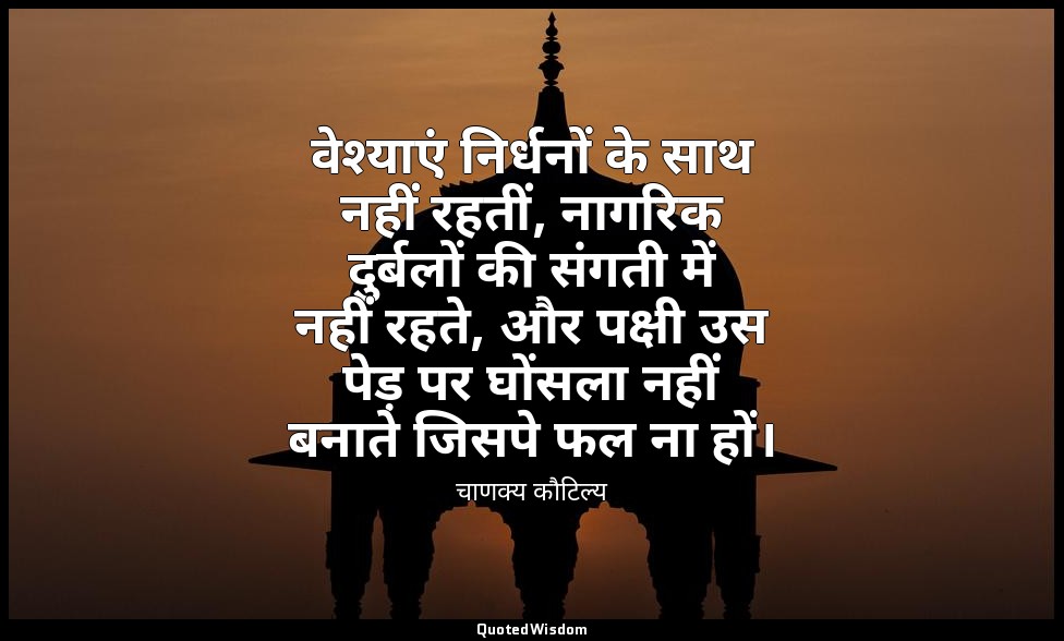 वेश्याएं निर्धनों के साथ नहीं रहतीं, नागरिक दुर्बलों की संगती में नहीं रहते, और  — चाणक्य कौटिल्य